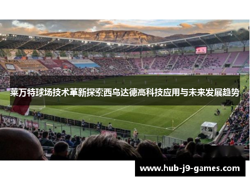 莱万特球场技术革新探索西乌达德高科技应用与未来发展趋势