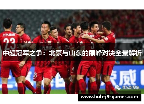中超冠军之争:北京与山东的巅峰对决全景解析 中超冠军之争:北京与山东的巅峰对决全景解析