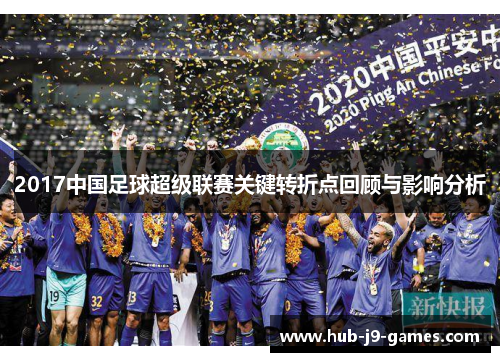2017中国足球超级联赛关键转折点回顾与影响分析 2017中国足球超级联赛关键转折点回顾与影响分析