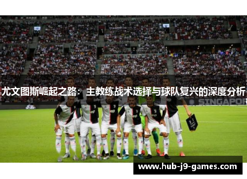 尤文图斯崛起之路：主教练战术选择与球队复兴的深度分析