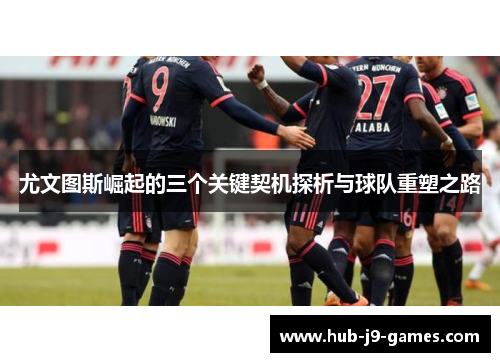 尤文图斯崛起的三个关键契机探析与球队重塑之路
