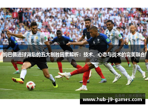 姆巴佩进球背后的五大制胜因素解析：技术、心态与战术的完美融合