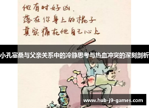 小孔塞桑与父亲关系中的冷静思考与热血冲突的深刻剖析