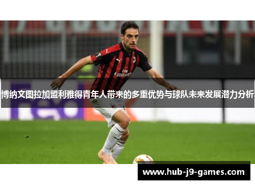 博纳文图拉加盟利雅得青年人带来的多重优势与球队未来发展潜力分析