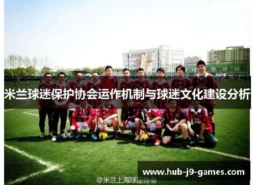 米兰球迷保护协会运作机制与球迷文化建设分析
