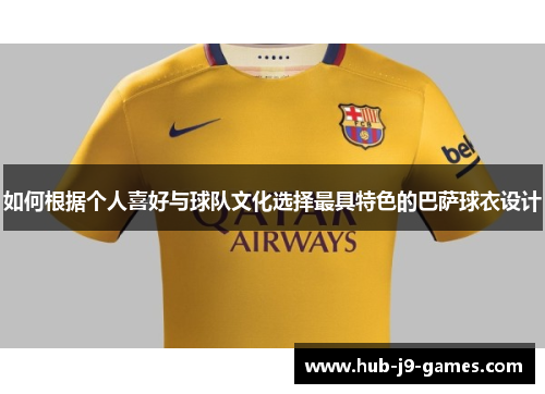 如何根据个人喜好与球队文化选择最具特色的巴萨球衣设计