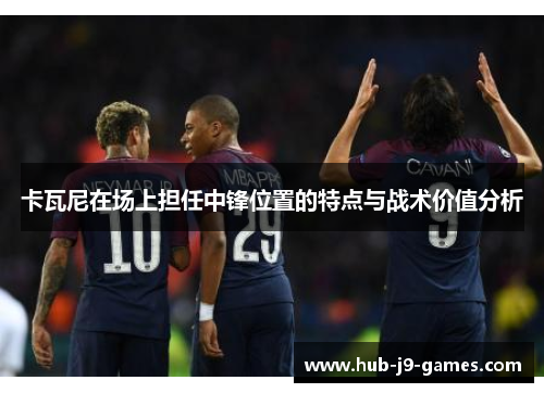 卡瓦尼在场上担任中锋位置的特点与战术价值分析