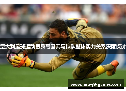 意大利足球运动员身高因素与球队整体实力关系深度探讨