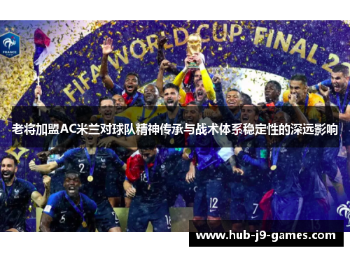 老将加盟AC米兰对球队精神传承与战术体系稳定性的深远影响