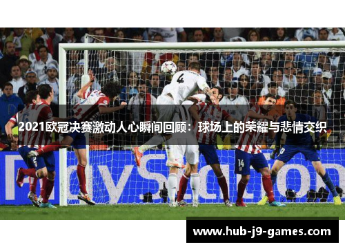 2021欧冠决赛激动人心瞬间回顾：球场上的荣耀与悲情交织