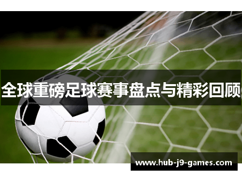 全球重磅足球赛事盘点与精彩回顾