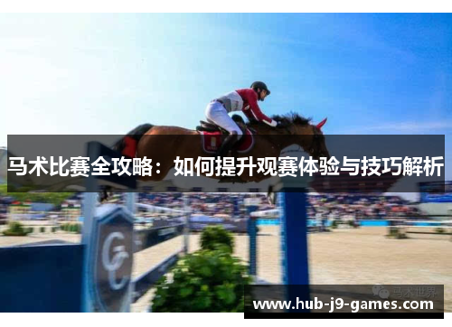 马术比赛全攻略：如何提升观赛体验与技巧解析