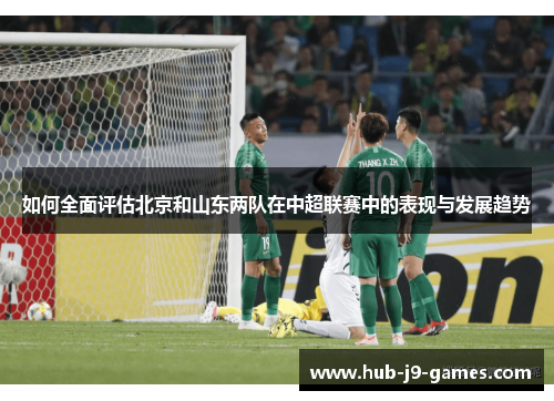 如何全面评估北京和山东两队在中超联赛中的表现与发展趋势