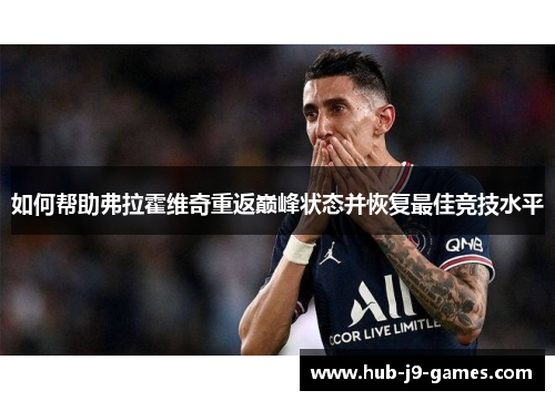如何帮助弗拉霍维奇重返巅峰状态并恢复最佳竞技水平 如何帮助弗拉霍维奇重返巅峰状态并恢复最佳竞技水平