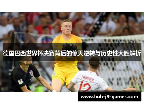 德国巴西世界杯决赛背后的惊天逆转与历史性大胜解析 德国巴西世界杯决赛背后的惊天逆转与历史性大胜解析