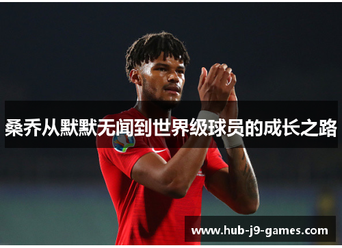 桑乔从默默无闻到世界级球员的成长之路