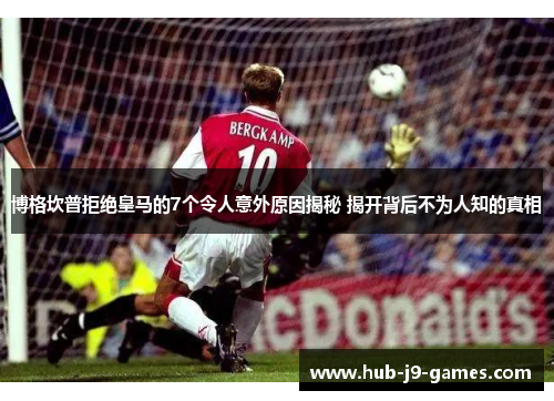 博格坎普拒绝皇马的7个令人意外原因揭秘 揭开背后不为人知的真相 博格坎普拒绝皇马的7个令人意外原因揭秘 揭开背后不为人知的真相