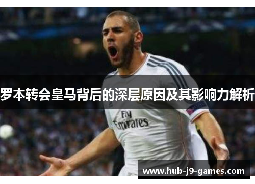 罗本转会皇马背后的深层原因及其影响力解析