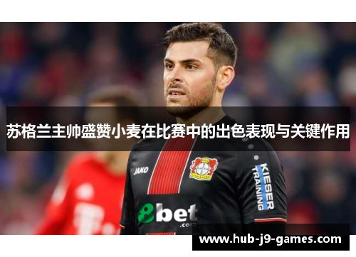 苏格兰主帅盛赞小麦在比赛中的出色表现与关键作用 苏格兰主帅盛赞小麦在比赛中的出色表现与关键作用