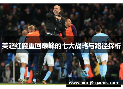 英超红魔重回巅峰的七大战略与路径探析 英超红魔重回巅峰的七大战略与路径探析