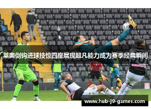 莱奥倒钩进球技惊四座展现超凡能力成为赛季经典瞬间