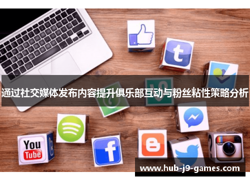 通过社交媒体发布内容提升俱乐部互动与粉丝粘性策略分析 通过社交媒体发布内容提升俱乐部互动与粉丝粘性策略分析