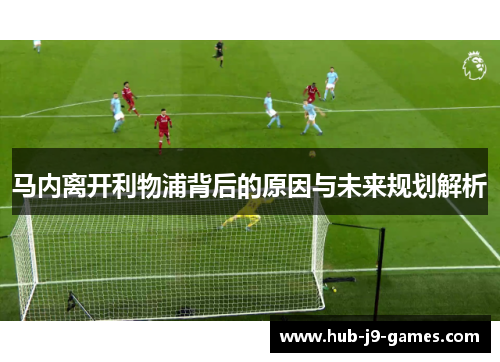 马内离开利物浦背后的原因与未来规划解析