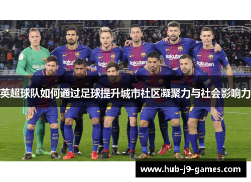 英超球队如何通过足球提升城市社区凝聚力与社会影响力 英超球队如何通过足球提升城市社区凝聚力与社会影响力