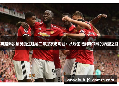 英超退役球员的生涯第二章探索与规划：从绿茵场到新领域的转型之路