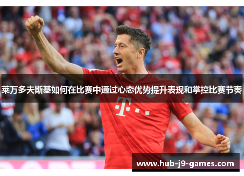 莱万多夫斯基如何在比赛中通过心态优势提升表现和掌控比赛节奏