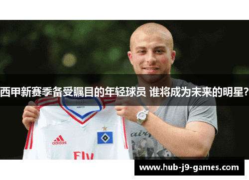 西甲新赛季备受瞩目的年轻球员 谁将成为未来的明星? 西甲新赛季备受瞩目的年轻球员 谁将成为未来的明星?