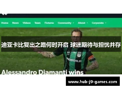 迪亚卡比复出之路何时开启 球迷期待与担忧并存 迪亚卡比复出之路何时开启 球迷期待与担忧并存