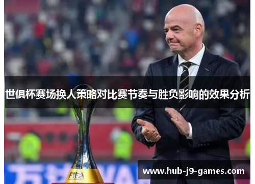 世俱杯赛场换人策略对比赛节奏与胜负影响的效果分析 世俱杯赛场换人策略对比赛节奏与胜负影响的效果分析
