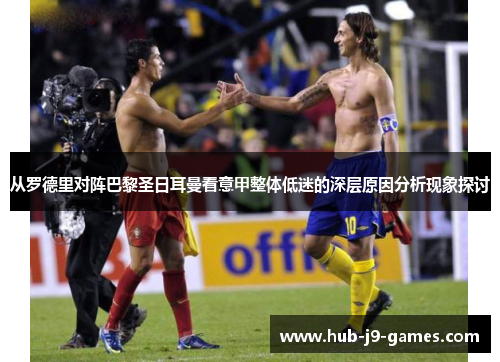 从罗德里对阵巴黎圣日耳曼看意甲整体低迷的深层原因分析现象探讨 从罗德里对阵巴黎圣日耳曼看意甲整体低迷的深层原因分析现象探讨