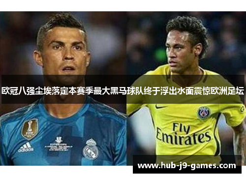 欧冠八强尘埃落定本赛季最大黑马球队终于浮出水面震惊欧洲足坛 欧冠八强尘埃落定本赛季最大黑马球队终于浮出水面震惊欧洲足坛