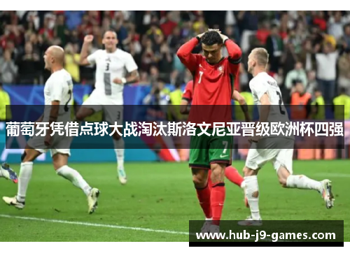 葡萄牙凭借点球大战淘汰斯洛文尼亚晋级欧洲杯四强 葡萄牙凭借点球大战淘汰斯洛文尼亚晋级欧洲杯四强
