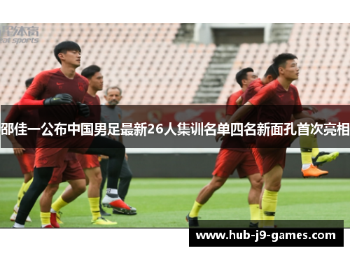 邵佳一公布中国男足最新26人集训名单四名新面孔首次亮相 邵佳一公布中国男足最新26人集训名单四名新面孔首次亮相