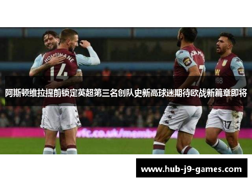 阿斯顿维拉提前锁定英超第三名创队史新高球迷期待欧战新篇章即将 阿斯顿维拉提前锁定英超第三名创队史新高球迷期待欧战新篇章即将