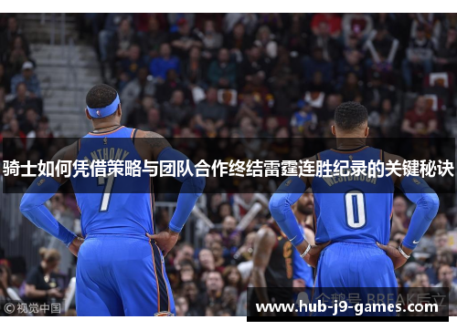 骑士如何凭借策略与团队合作终结雷霆连胜纪录的关键秘诀 骑士如何凭借策略与团队合作终结雷霆连胜纪录的关键秘诀