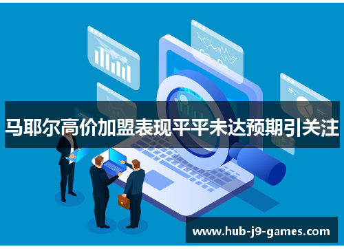 马耶尔高价加盟表现平平未达预期引关注 马耶尔高价加盟表现平平未达预期引关注